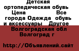 Детская ортопедическая обувь. › Цена ­ 1000-1500 - Все города Одежда, обувь и аксессуары » Другое   . Волгоградская обл.,Волгоград г.